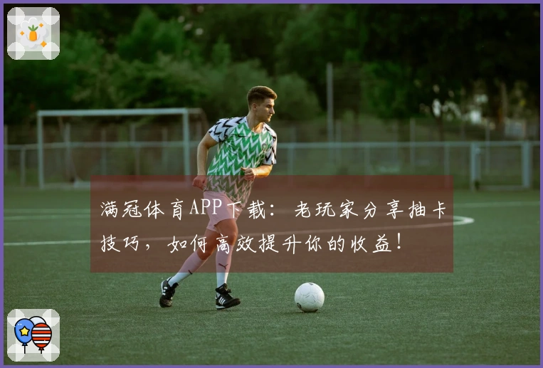 满冠体育APP下载：老玩家分享抽卡技巧，如何高效提升你的收益！