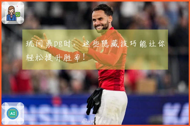 玩问鼎pg时，这些隐藏技巧能让你轻松提升胜率！