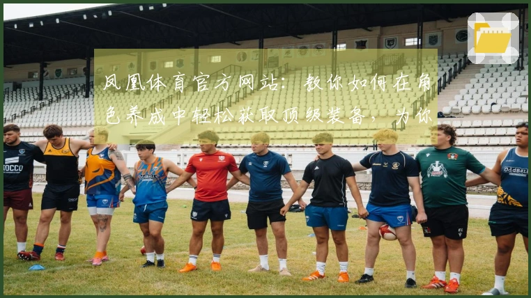 凤凰体育官方网站：教你如何在角色养成中轻松获取顶级装备，为你的角色加速成长！