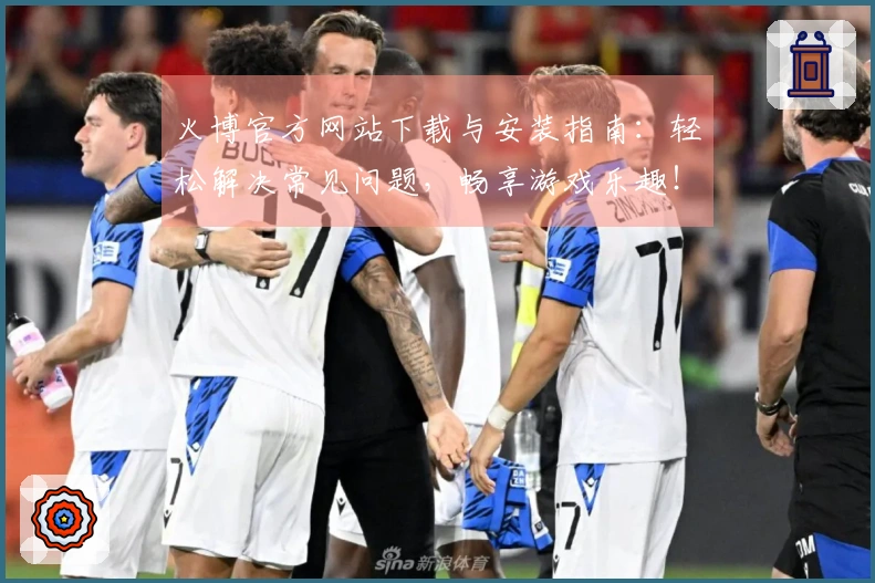 火博官方网站下载与安装指南：轻松解决常见问题，畅享游戏乐趣！