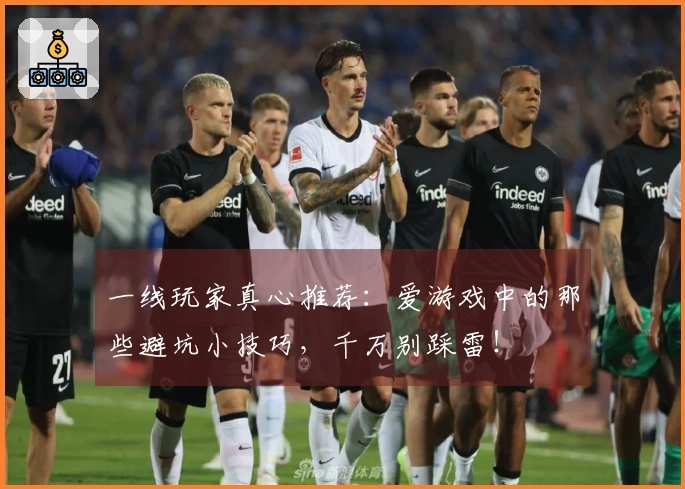 一线玩家真心推荐：爱游戏中的那些避坑小技巧，千万别踩雷！