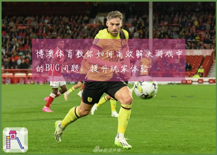 博澳体育教你如何高效解决游戏中的BUG问题，提升玩家体验