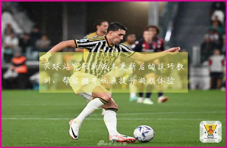 买球站官网新版本更新后的技巧教训，帮你避开坑点提升游戏体验