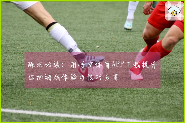 踩坑必读：用悟空体育APP下载提升你的游戏体验与技巧分享