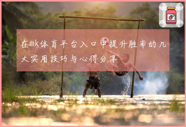 在mk体育平台入口中提升胜率的几大实用技巧与心得分享