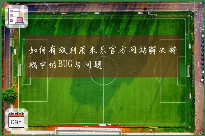 如何有效利用米乐官方网站解决游戏中的BUG与问题