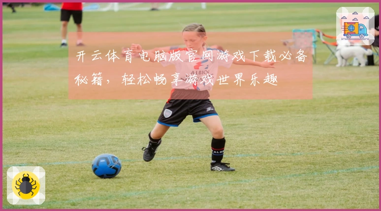 开云体育电脑版官网游戏下载必备秘籍，轻松畅享游戏世界乐趣