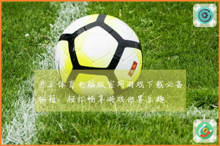 开云体育电脑版官网游戏下载必备秘籍，轻松畅享游戏世界乐趣