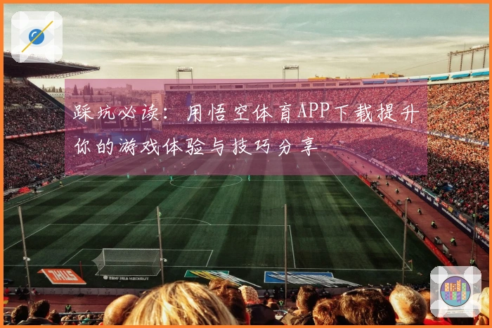 踩坑必读：用悟空体育APP下载提升你的游戏体验与技巧分享