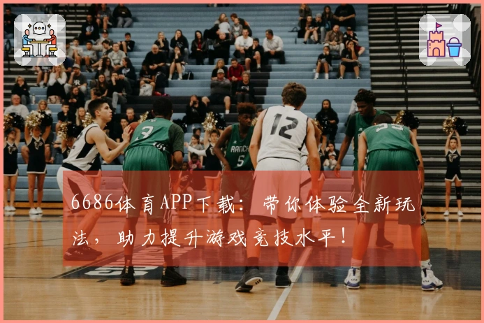 6686体育APP下载：带你体验全新玩法，助力提升游戏竞技水平！