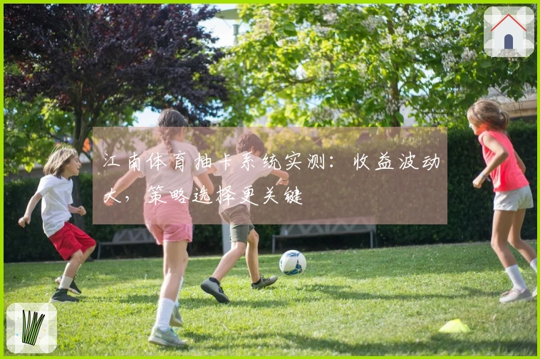 江南体育抽卡系统实测：收益波动大，策略选择更关键