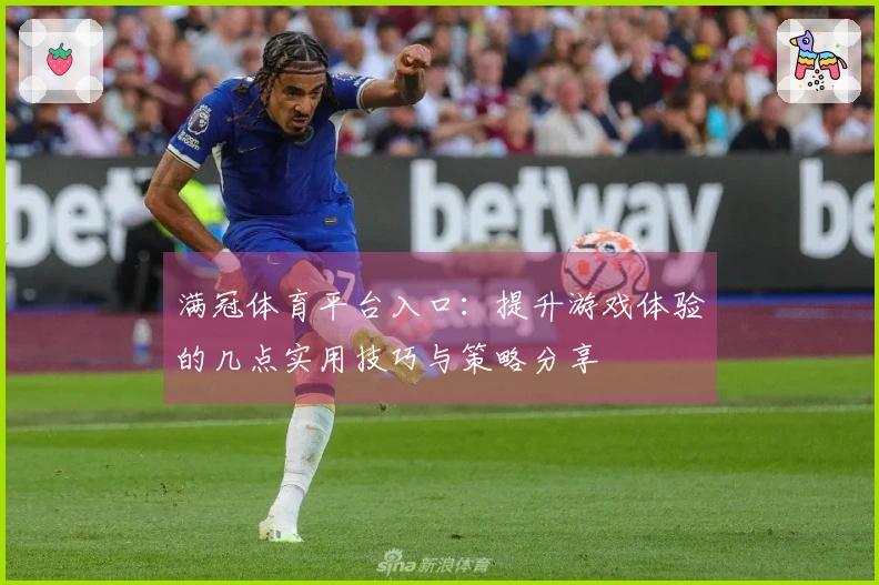 满冠体育平台入口：提升游戏体验的几点实用技巧与策略分享