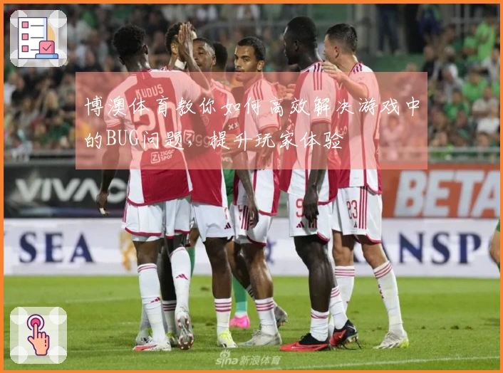 博澳体育教你如何高效解决游戏中的BUG问题，提升玩家体验