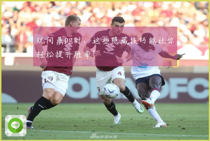 玩问鼎pg时，这些隐藏技巧能让你轻松提升胜率！