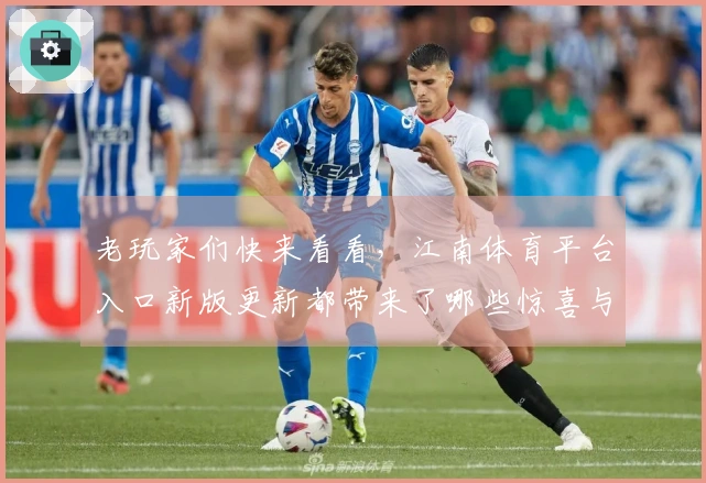 老玩家们快来看看，江南体育平台入口新版更新都带来了哪些惊喜与变化！